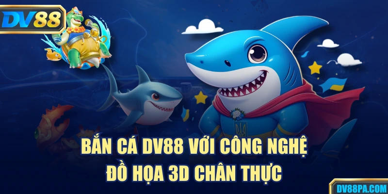 Bắn cá DV88 với công nghệ đồ họa 3D chân thực