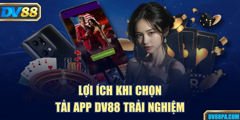 Lợi ích khi chọn tải app DV88 trải nghiệm