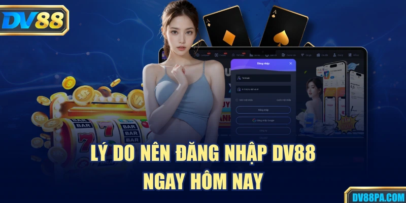 Lý do nên đăng nhập DV88 ngay hôm nay