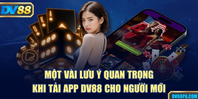 Một vài lưu ý quan trọng khi tải app DV88 cho người mới