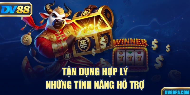 Tận dụng hợp lý  những tính năng hỗ trợ