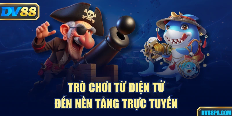 Trò chơi từ điện tử đến nền tảng trực tuyến