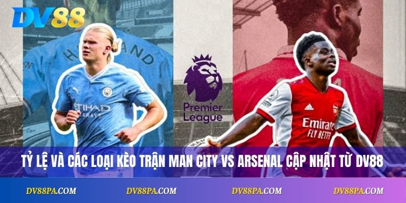 Tỷ lệ và các loại kèo trận Man City vs Arsenal cập nhật từ DV88